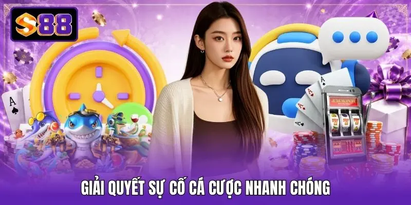 Giải quyết sự cố cá cược nhanh chóng
