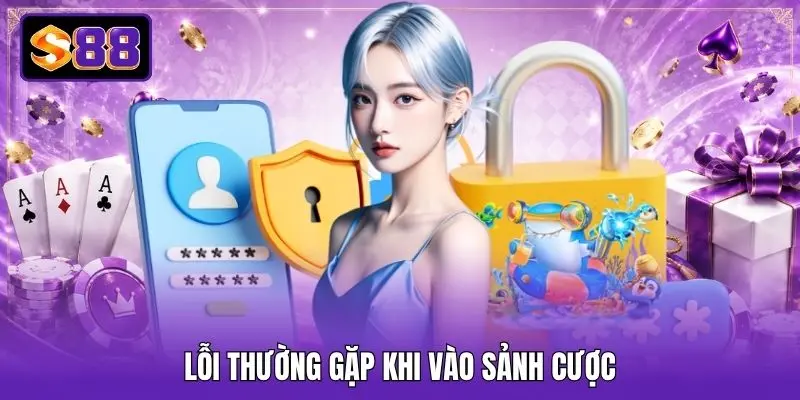 Lỗi thường gặp khi vào sảnh cược