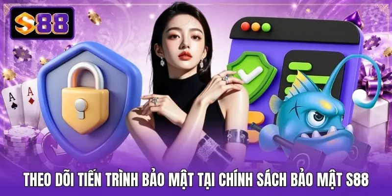 Theo dõi tiến trình bảo mật tại chính sách bảo mật S88 Theo dõi tiến trình bảo mật tại chính sách bảo mật S88